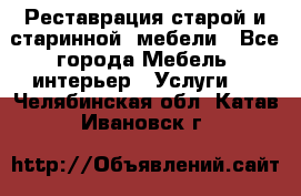 Реставрация старой и старинной  мебели - Все города Мебель, интерьер » Услуги   . Челябинская обл.,Катав-Ивановск г.